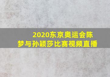 2020东京奥运会陈梦与孙颖莎比赛视频直播