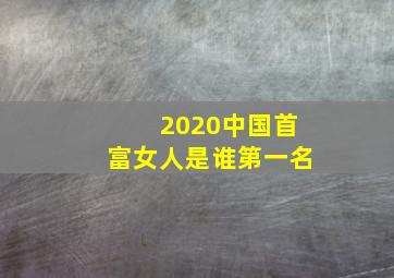 2020中国首富女人是谁第一名