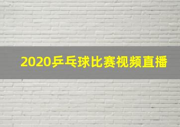 2020乒乓球比赛视频直播