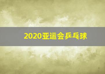 2020亚运会乒乓球