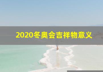 2020冬奥会吉祥物意义