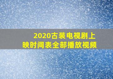 2020古装电视剧上映时间表全部播放视频