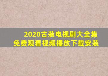 2020古装电视剧大全集免费观看视频播放下载安装