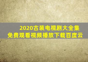 2020古装电视剧大全集免费观看视频播放下载百度云