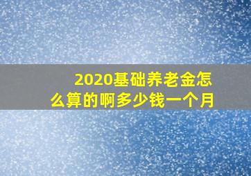 2020基础养老金怎么算的啊多少钱一个月