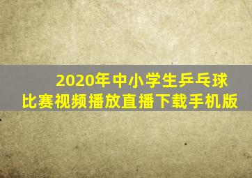 2020年中小学生乒乓球比赛视频播放直播下载手机版