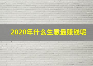 2020年什么生意最赚钱呢