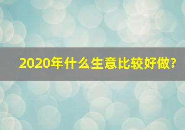 2020年什么生意比较好做?