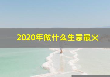 2020年做什么生意最火