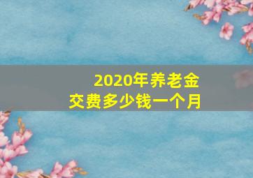 2020年养老金交费多少钱一个月