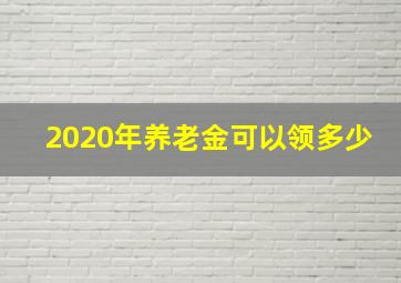 2020年养老金可以领多少