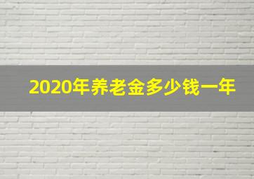 2020年养老金多少钱一年