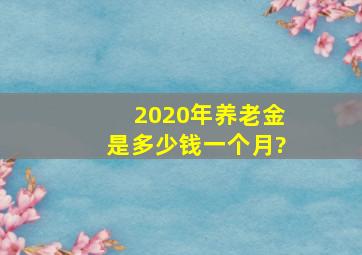 2020年养老金是多少钱一个月?