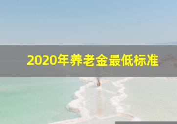 2020年养老金最低标准