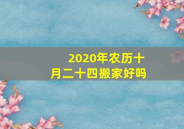 2020年农历十月二十四搬家好吗