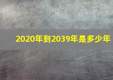 2020年到2039年是多少年