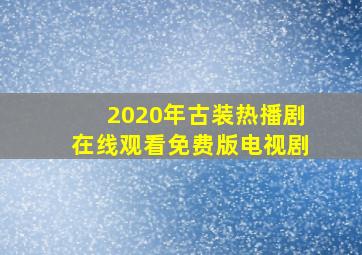 2020年古装热播剧在线观看免费版电视剧