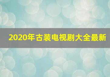 2020年古装电视剧大全最新