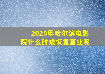 2020年哈尔滨电影院什么时候恢复营业呢