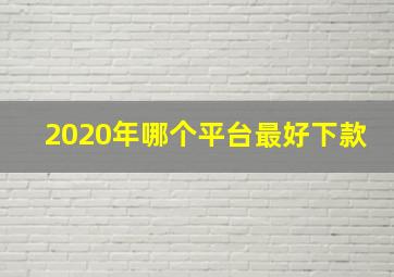 2020年哪个平台最好下款