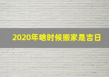 2020年啥时候搬家是吉日