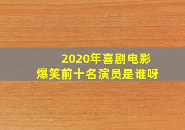 2020年喜剧电影爆笑前十名演员是谁呀