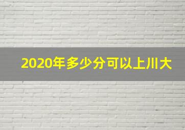 2020年多少分可以上川大