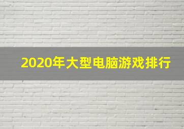 2020年大型电脑游戏排行