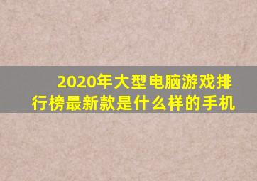 2020年大型电脑游戏排行榜最新款是什么样的手机