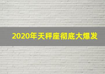 2020年天秤座彻底大爆发