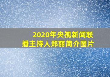 2020年央视新闻联播主持人郑丽简介图片