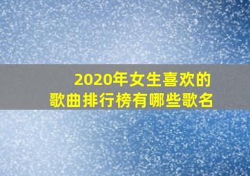 2020年女生喜欢的歌曲排行榜有哪些歌名