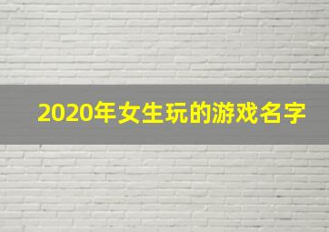 2020年女生玩的游戏名字