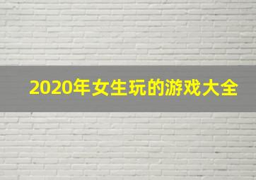 2020年女生玩的游戏大全