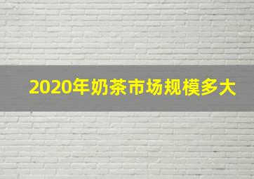 2020年奶茶市场规模多大