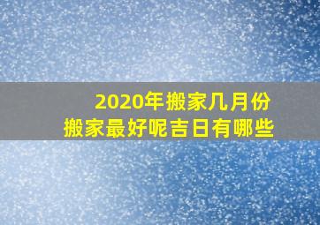 2020年搬家几月份搬家最好呢吉日有哪些