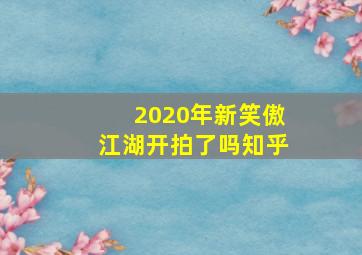 2020年新笑傲江湖开拍了吗知乎