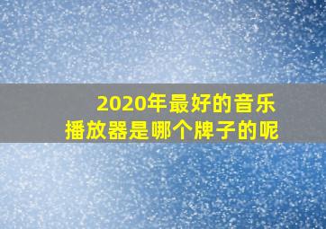 2020年最好的音乐播放器是哪个牌子的呢