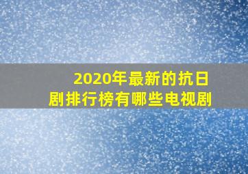 2020年最新的抗日剧排行榜有哪些电视剧