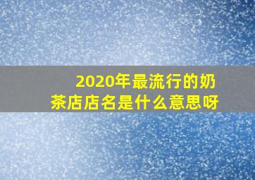 2020年最流行的奶茶店店名是什么意思呀