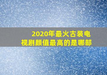 2020年最火古装电视剧颜值最高的是哪部