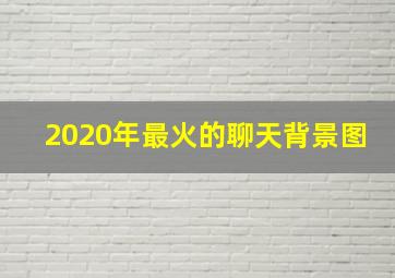 2020年最火的聊天背景图