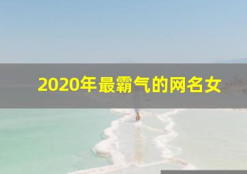 2020年最霸气的网名女