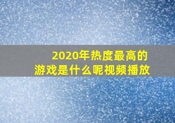 2020年热度最高的游戏是什么呢视频播放