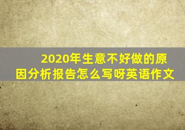 2020年生意不好做的原因分析报告怎么写呀英语作文