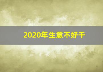 2020年生意不好干