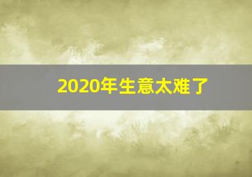 2020年生意太难了