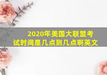 2020年美国大联盟考试时间是几点到几点啊英文