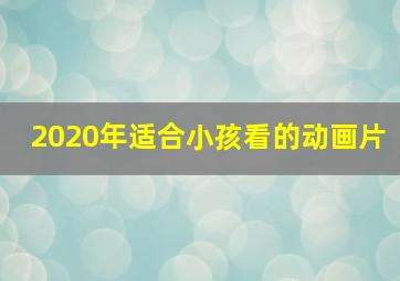 2020年适合小孩看的动画片