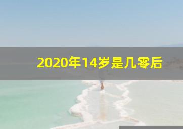 2020年14岁是几零后